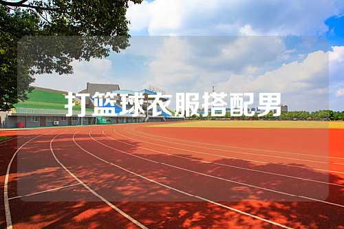 打篮球衣服搭配男