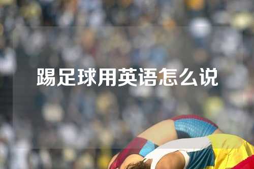 踢足球用英语怎么说