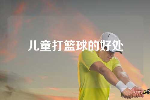 儿童打篮球的好处