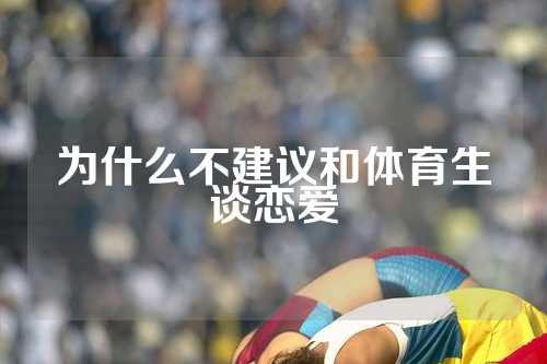 为什么不建议和体育生谈恋爱