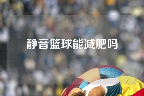 静音篮球能减肥吗