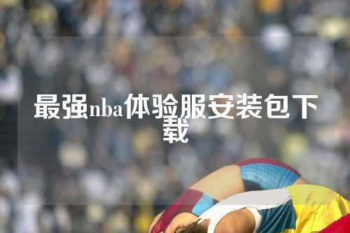 最强nba体验服安装包下载