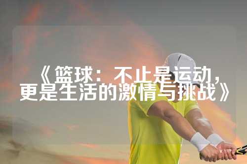 《篮球：不止是运动，更是生活的激情与挑战》