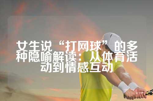 女生说“打网球”的多种隐喻解读：从体育活动到情感互动
