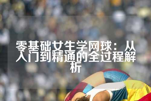 零基础女生学网球：从入门到精通的全过程解析