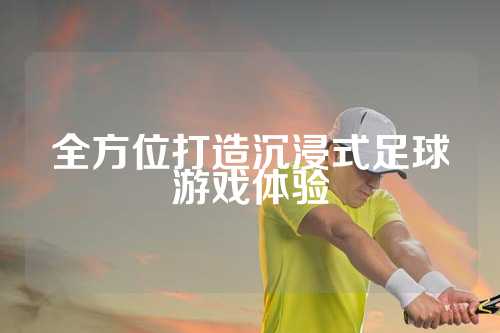 全方位打造沉浸式足球游戏体验