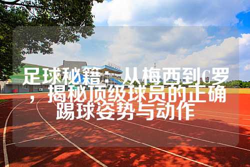 足球秘籍：从梅西到C罗，揭秘顶级球员的正确踢球姿势与动作