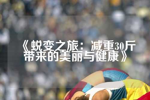 《蜕变之旅：减重30斤带来的美丽与健康》