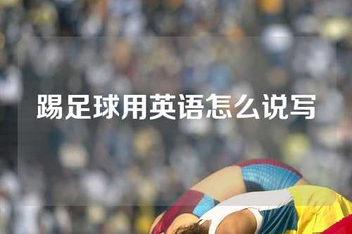 踢足球用英语怎么说写
