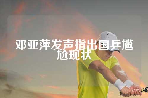 邓亚萍发声指出国乒尴尬现状