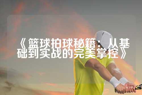 《篮球拍球秘籍：从基础到实战的完美掌控》