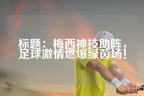 标题：梅西神技助阵，足球激情燃爆绿茵场！