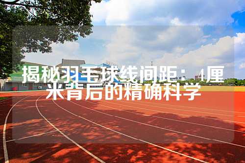 揭秘羽毛球线间距：4厘米背后的精确科学