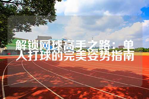 解锁网球高手之路：单人打球的完美姿势指南