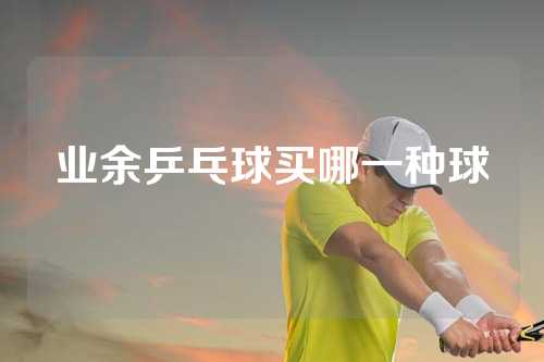 业余乒乓球买哪一种球