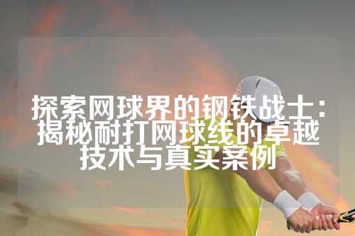 探索网球界的钢铁战士：揭秘耐打网球线的卓越技术与真实案例