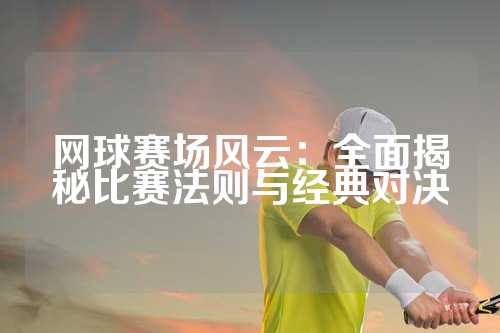 网球赛场风云：全面揭秘比赛法则与经典对决