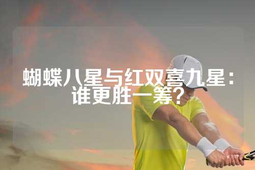 蝴蝶八星与红双喜九星：谁更胜一筹？