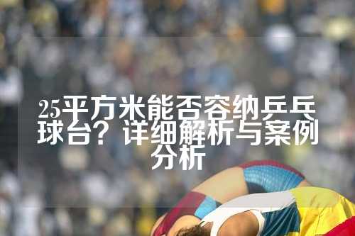 25平方米能否容纳乒乓球台？详细解析与案例分析