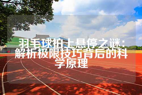 羽毛球拍上悬停之谜：解析极限技巧背后的科学原理