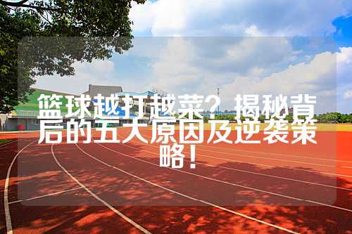 篮球越打越菜？揭秘背后的五大原因及逆袭策略！