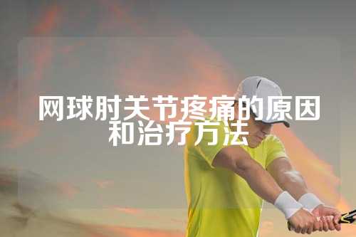 网球肘关节疼痛的原因和治疗方法