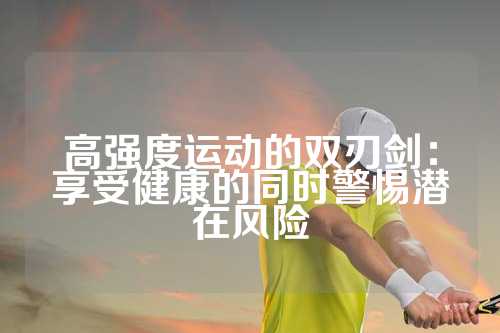 高强度运动的双刃剑：享受健康的同时警惕潜在风险