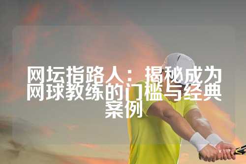 网坛指路人：揭秘成为网球教练的门槛与经典案例