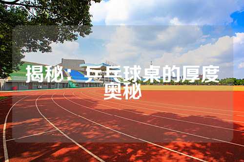 揭秘：乒乓球桌的厚度奥秘
