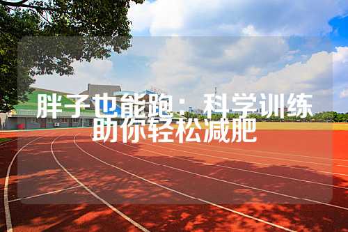 胖子也能跑：科学训练助你轻松减肥