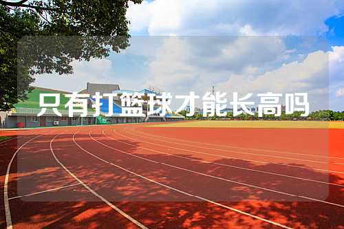 只有打篮球才能长高吗